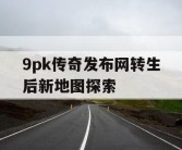 9pk传奇发布网转生后新地图探索
