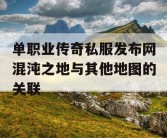单职业传奇私服发布网混沌之地与其他地图的关联