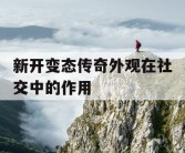 新开变态传奇外观在社交中的作用