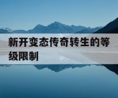 新开变态传奇转生的等级限制