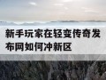 新手玩家在轻变传奇发布网如何冲新区