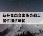 新开变态合击传奇战士属性加点最优