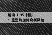 解读 1.95 刺影：重塑热血传奇新风貌