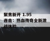 聚焦新开 1.95 连击：热血传奇全新激战体验