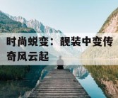 时尚蜕变：靓装中变传奇风云起