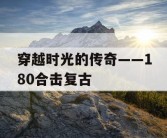 穿越时光的传奇——180合击复古