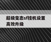 超级变态sf挂机设置高效升级