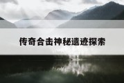 传奇合击神秘遗迹探索
