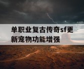 单职业复古传奇sf更新宠物功能增强