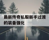 最新传奇私服新手过渡的装备强化