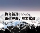 传奇新开65535，重燃经典，续写辉煌