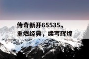 传奇新开65535，重燃经典，续写辉煌