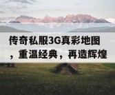 传奇私服3G真彩地图，重温经典，再造辉煌
