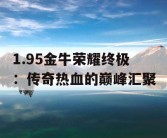 1.95金牛荣耀终极：传奇热血的巅峰汇聚