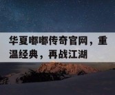 华夏嘟嘟传奇官网，重温经典，再战江湖