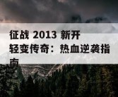 征战 2013 新开轻变传奇：热血逆袭指南