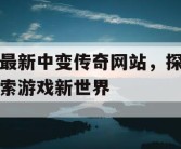最新中变传奇网站，探索游戏新世界
