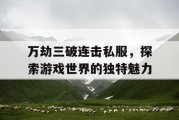 万劫三破连击私服，探索游戏世界的独特魅力