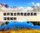 新开复古传奇遗迹系统深度解析