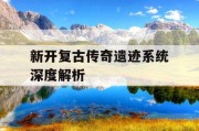 新开复古传奇遗迹系统深度解析