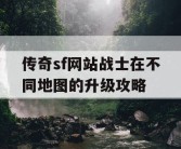 传奇sf网站战士在不同地图的升级攻略