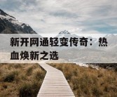 新开网通轻变传奇：热血焕新之选