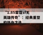 “1.85雷霆sf无英雄传奇”：经典重塑的热血之选