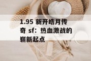 1.95 新开皓月传奇 sf：热血激战的崭新起点