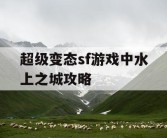 超级变态sf游戏中水上之城攻略