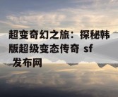 超变奇幻之旅：探秘韩版超级变态传奇 sf 发布网