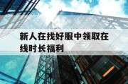 新人在找好服中领取在线时长福利