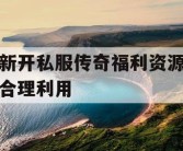 新开私服传奇福利资源合理利用