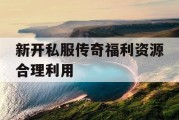 新开私服传奇福利资源合理利用