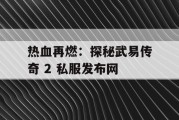 热血再燃：探秘武易传奇 2 私服发布网