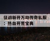 征战新开万劫传奇私服：热血开荒宝典