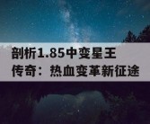剖析1.85中变星王传奇：热血变革新征途