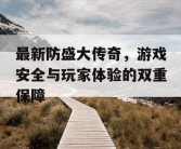 最新防盛大传奇，游戏安全与玩家体验的双重保障