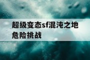 超级变态sf混沌之地危险挑战
