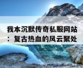我本沉默传奇私服网站：复古热血的风云聚处