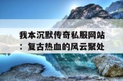 我本沉默传奇私服网站：复古热血的风云聚处