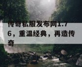 传奇私服发布网1.76，重温经典，再造传奇