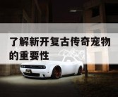 了解新开复古传奇宠物的重要性