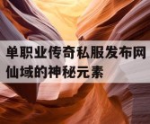 单职业传奇私服发布网仙域的神秘元素