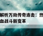解析万劫传奇连击：热血战斗新变革