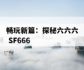 畅玩新篇：探秘六六六 SF666
