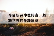 今日新开中变传奇，游戏世界的全新篇章