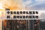 中变连击传奇私服发布网，游戏玩家的新天地