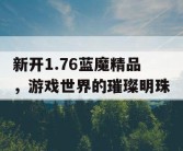 新开1.76蓝魔精品，游戏世界的璀璨明珠