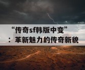 “传奇sf韩版中变”：革新魅力的传奇新貌