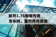 新开1.76嘟嘟传奇发布网，重燃传奇激情